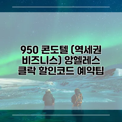 950 콘도텔 (역세권 비즈니스) 앙헬레스 클락 할인코드 예약팁