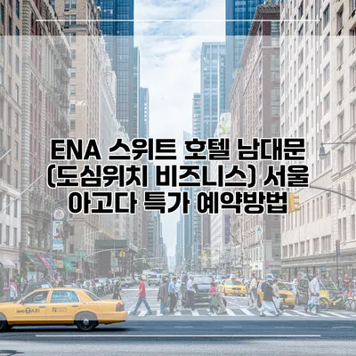ENA 스위트 호텔 남대문 (도심위치 비즈니스) 서울 아고다 특가 예약방법