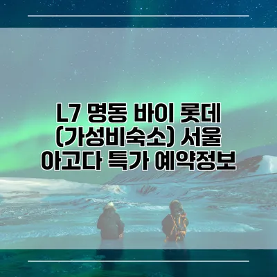 L7 명동 바이 롯데 (가성비숙소) 서울 아고다 특가 예약정보