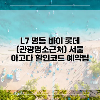 L7 명동 바이 롯데 (관광명소근처) 서울 아고다 할인코드 예약팁