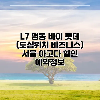 L7 명동 바이 롯데 (도심위치 비즈니스) 서울 아고다 할인 예약정보