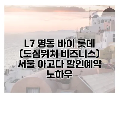 L7 명동 바이 롯데 (도심위치 비즈니스) 서울 아고다 할인예약 노하우