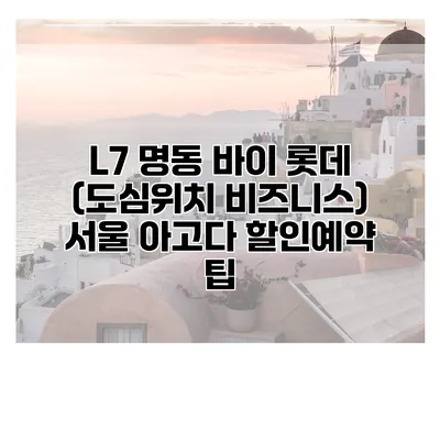 L7 명동 바이 롯데 (도심위치 비즈니스) 서울 아고다 할인예약 팁