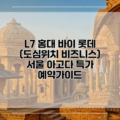 L7 홍대 바이 롯데 (도심위치 비즈니스) 서울 아고다 특가 예약가이드