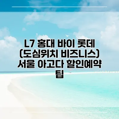 L7 홍대 바이 롯데 (도심위치 비즈니스) 서울 아고다 할인예약 팁