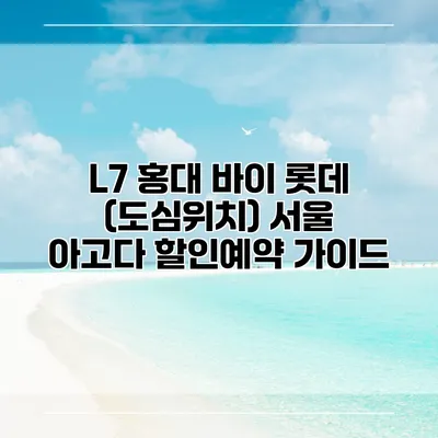 L7 홍대 바이 롯데 (도심위치) 서울 아고다 할인예약 가이드