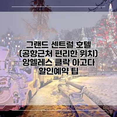 그랜드 센트럴 호텔 (공항근처 편리한 위치) 앙헬레스 클락 아고다 할인예약 팁