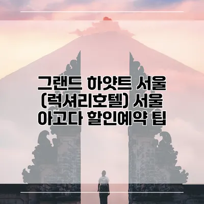 그랜드 하얏트 서울 (럭셔리호텔) 서울 아고다 할인예약 팁