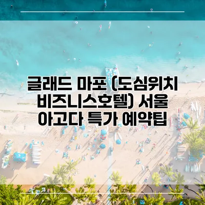 글래드 마포 (도심위치 비즈니스호텔) 서울 아고다 특가 예약팁