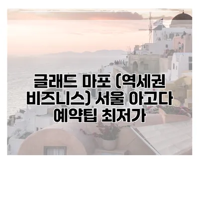글래드 마포 (역세권 비즈니스) 서울 아고다 예약팁 최저가