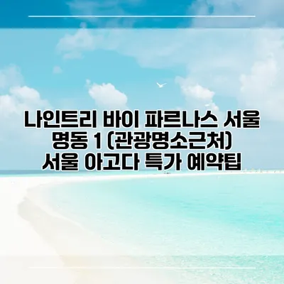나인트리 바이 파르나스 서울 명동 1 (관광명소근처) 서울 아고다 특가 예약팁