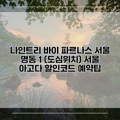 나인트리 바이 파르나스 서울 명동 1 (도심위치) 서울 아고다 할인코드 예약팁