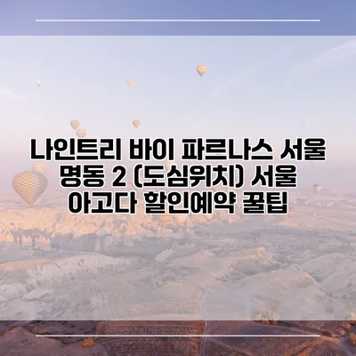 나인트리 바이 파르나스 서울 명동 2 (도심위치) 서울 아고다 할인예약 꿀팁