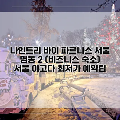 나인트리 바이 파르나스 서울 명동 2 (비즈니스 숙소) 서울 아고다 최저가 예약팁