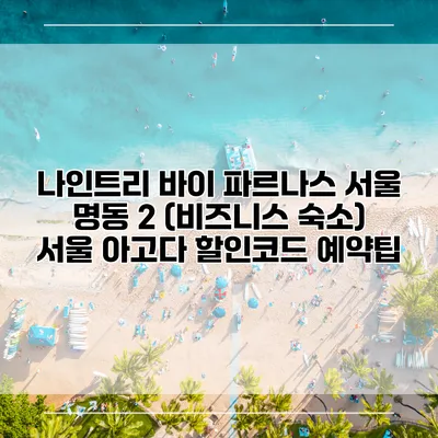 나인트리 바이 파르나스 서울 명동 2 (비즈니스 숙소) 서울 아고다 할인코드 예약팁