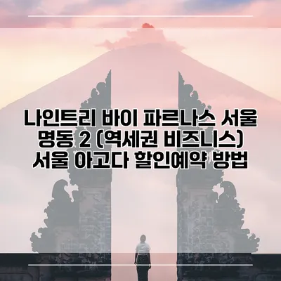 나인트리 바이 파르나스 서울 명동 2 (역세권 비즈니스) 서울 아고다 할인예약 방법