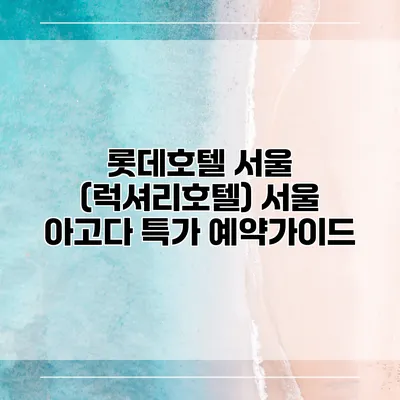 롯데호텔 서울 (럭셔리호텔) 서울 아고다 특가 예약가이드