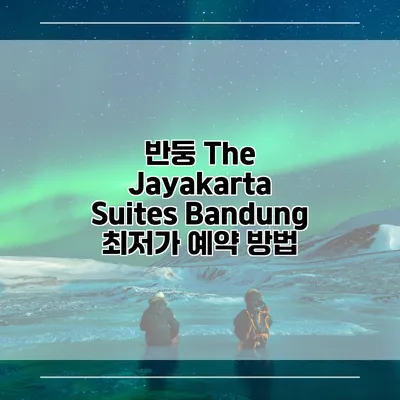 반둥 The Jayakarta Suites Bandung 최저가 예약 방법
