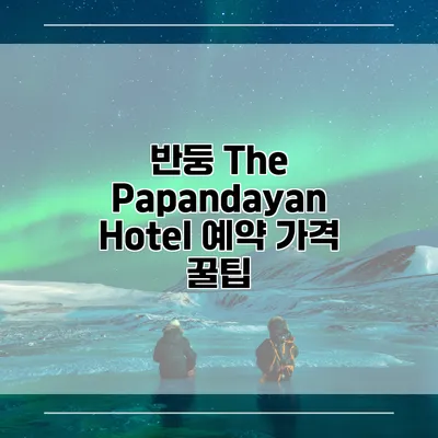 반둥 The Papandayan Hotel 예약 가격 꿀팁