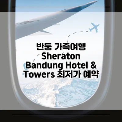 반둥 가족여행 Sheraton Bandung Hotel & Towers 최저가 예약