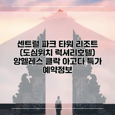 센트럴 파크 타워 리조트 (도심위치 럭셔리호텔) 앙헬레스 클락 아고다 특가 예약정보