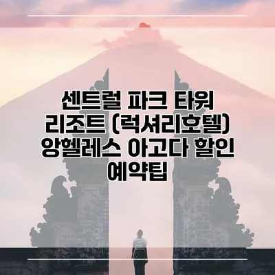 센트럴 파크 타워 리조트 (럭셔리호텔) 앙헬레스 아고다 할인 예약팁