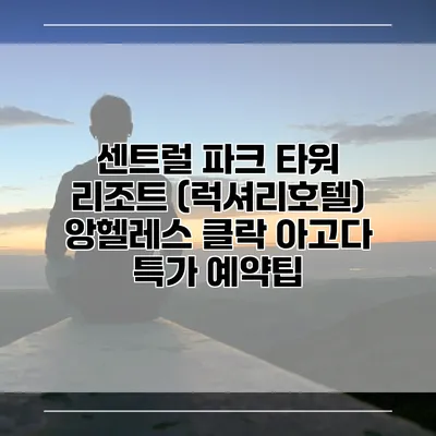 센트럴 파크 타워 리조트 (럭셔리호텔) 앙헬레스 클락 아고다 특가 예약팁
