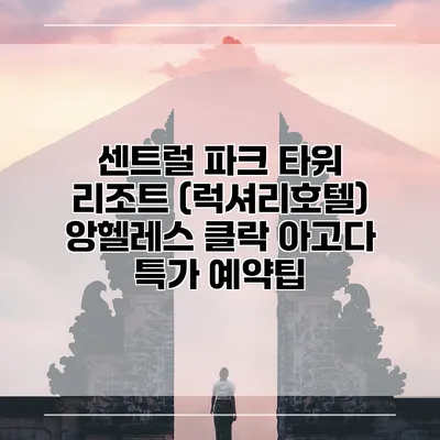 센트럴 파크 타워 리조트 (럭셔리호텔) 앙헬레스 클락 아고다 특가 예약팁