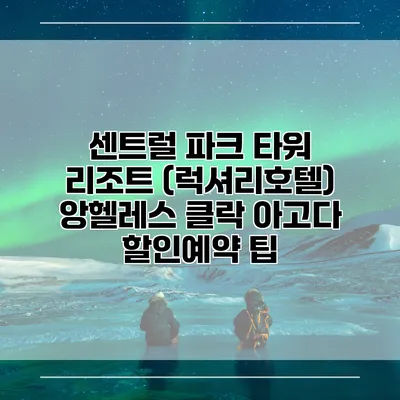 센트럴 파크 타워 리조트 (럭셔리호텔) 앙헬레스 클락 아고다 할인예약 팁
