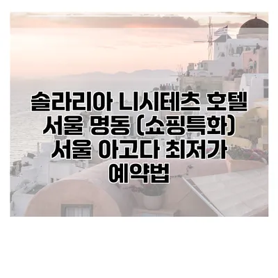 솔라리아 니시테츠 호텔 서울 명동 (쇼핑특화) 서울 아고다 최저가 예약법