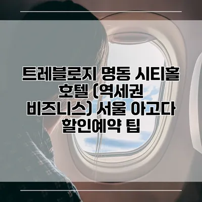 트레블로지 명동 시티홀 호텔 (역세권 비즈니스) 서울 아고다 할인예약 팁