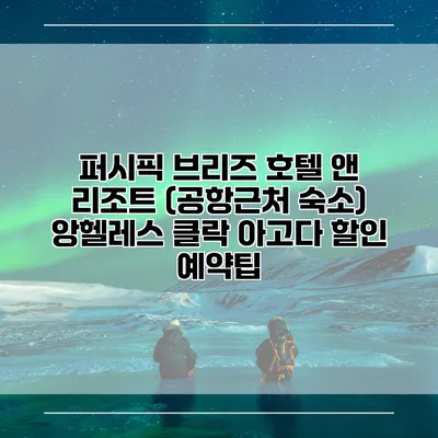 퍼시픽 브리즈 호텔 앤 리조트 (공항근처 숙소) 앙헬레스 클락 아고다 할인 예약팁