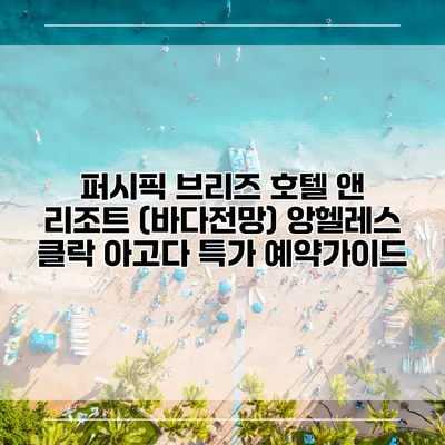 퍼시픽 브리즈 호텔 앤 리조트 (바다전망) 앙헬레스 클락 아고다 특가 예약가이드