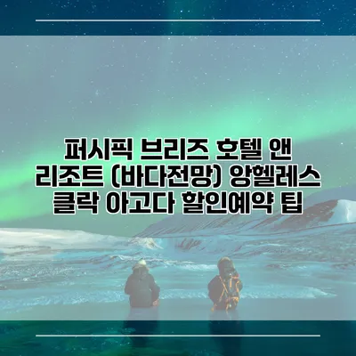 퍼시픽 브리즈 호텔 앤 리조트 (바다전망) 앙헬레스 클락 아고다 할인예약 팁