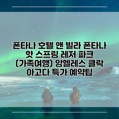 폰타나 호텔 앤 빌라 폰타나 핫 스프링 레저 파크 (가족여행) 앙헬레스 클락 아고다 특가 예약팁