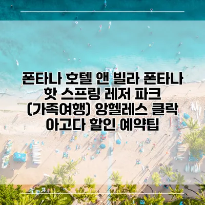 폰타나 호텔 앤 빌라 폰타나 핫 스프링 레저 파크 (가족여행) 앙헬레스 클락 아고다 할인 예약팁