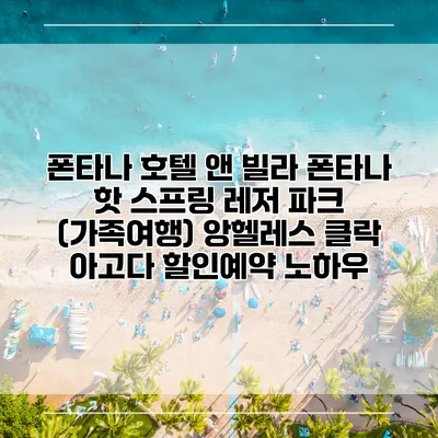 폰타나 호텔 앤 빌라 폰타나 핫 스프링 레저 파크 (가족여행) 앙헬레스 클락 아고다 할인예약 노하우