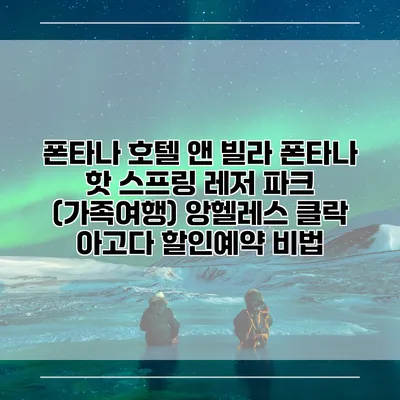 폰타나 호텔 앤 빌라 폰타나 핫 스프링 레저 파크 (가족여행) 앙헬레스 클락 아고다 할인예약 비법