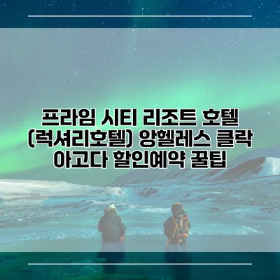 프라임 시티 리조트 호텔 (럭셔리호텔) 앙헬레스 클락 아고다 할인예약 꿀팁