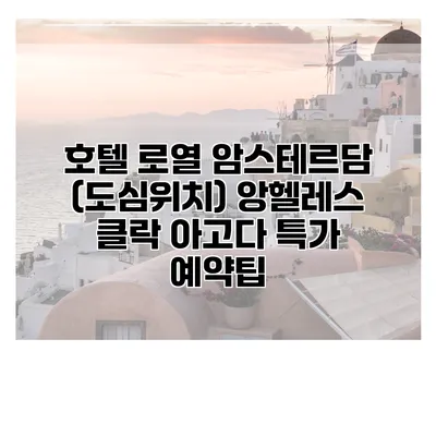 호텔 로열 암스테르담 (도심위치) 앙헬레스 클락 아고다 특가 예약팁