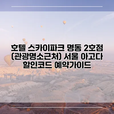 호텔 스카이파크 명동 2호점 (관광명소근처) 서울 아고다 할인코드 예약가이드
