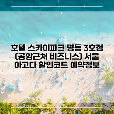 호텔 스카이파크 명동 3호점 (공항근처 비즈니스) 서울 아고다 할인코드 예약정보