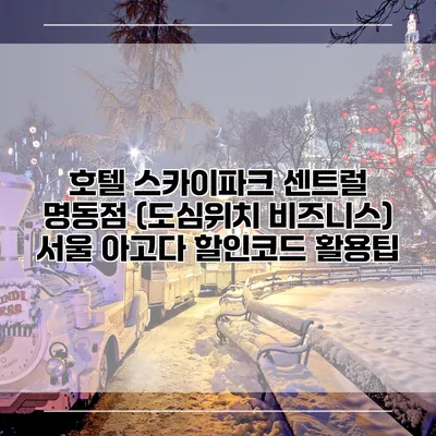 호텔 스카이파크 센트럴 명동점 (도심위치 비즈니스) 서울 아고다 할인코드 활용팁