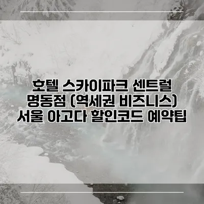 호텔 스카이파크 센트럴 명동점 (역세권 비즈니스) 서울 아고다 할인코드 예약팁